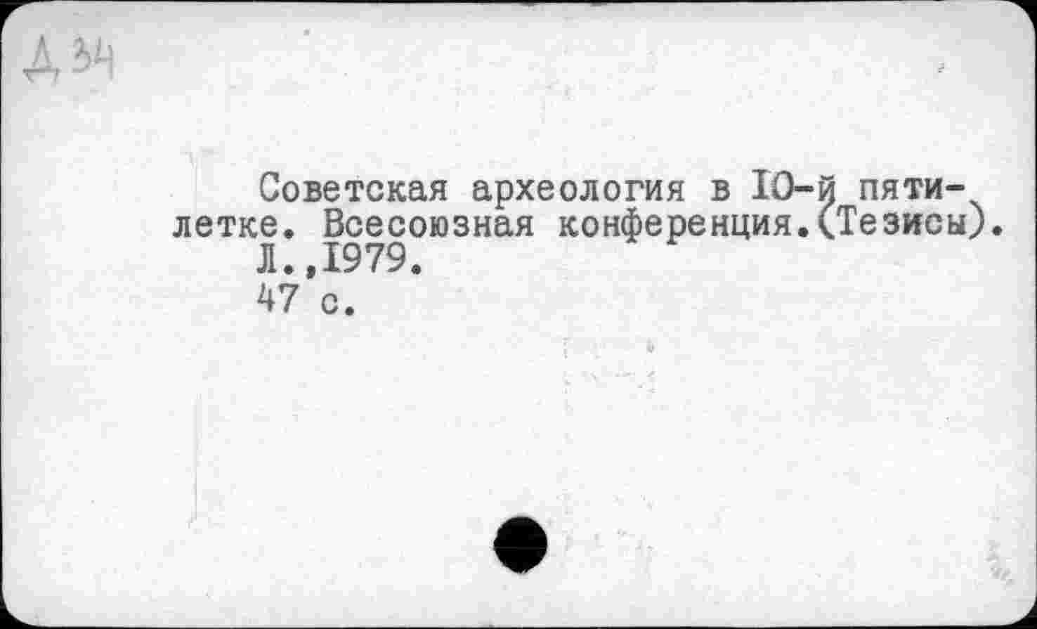 ﻿Советская археология в 1О-й пятилетке. Всесоюзная конференция.(Тезисы).
Л.,1979.
47 с.